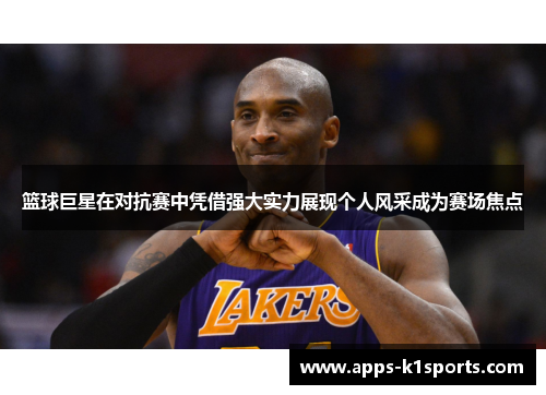 篮球巨星在对抗赛中凭借强大实力展现个人风采成为赛场焦点