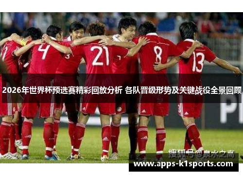 2026年世界杯预选赛精彩回放分析 各队晋级形势及关键战役全景回顾