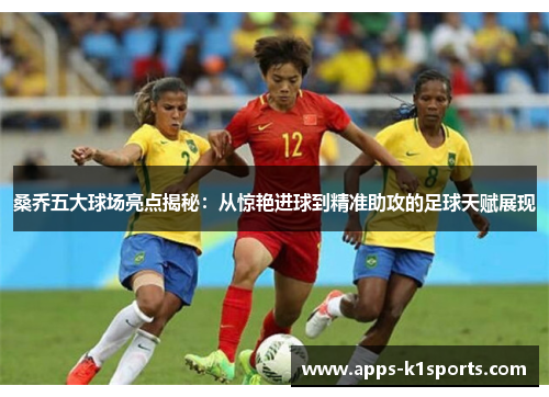 桑乔五大球场亮点揭秘：从惊艳进球到精准助攻的足球天赋展现