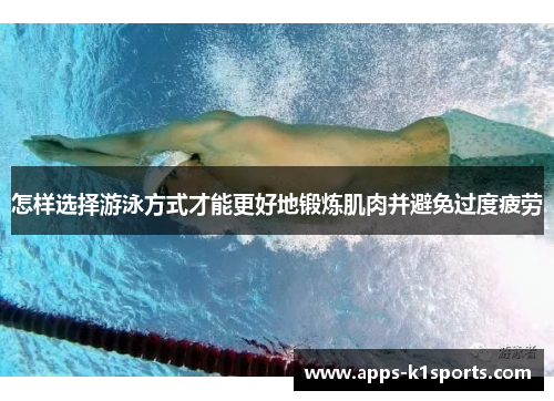 怎样选择游泳方式才能更好地锻炼肌肉并避免过度疲劳