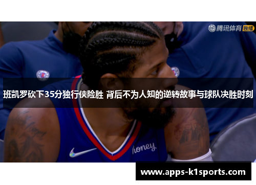 班凯罗砍下35分独行侠险胜 背后不为人知的逆转故事与球队决胜时刻
