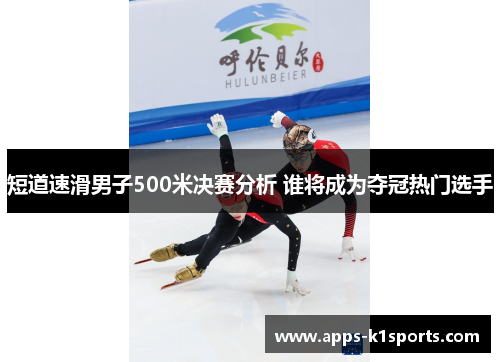 短道速滑男子500米决赛分析 谁将成为夺冠热门选手