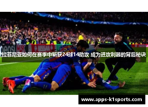 拉菲尼亚如何在赛季中斩获24球14助攻 成为进攻利器的背后秘诀