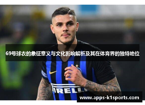 69号球衣的象征意义与文化影响解析及其在体育界的独特地位