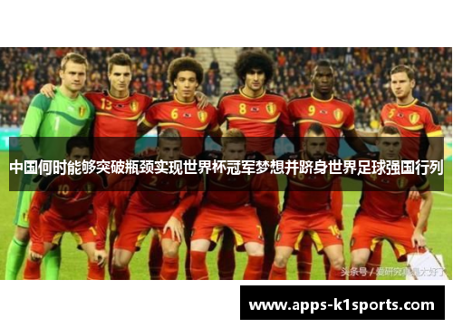 中国何时能够突破瓶颈实现世界杯冠军梦想并跻身世界足球强国行列