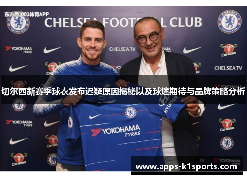 切尔西新赛季球衣发布迟疑原因揭秘以及球迷期待与品牌策略分析